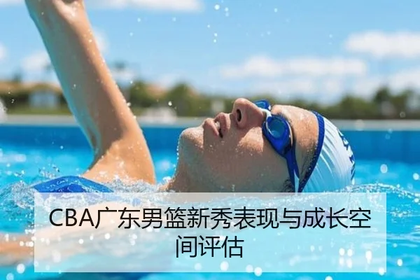 CBA广东男篮新秀表现与成长空间评估